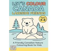 Let’s Colour Canada: Lakeside Friends: A Friendly Canadian Nature Coloring Book for Kids (Let’s Colour Canada Series)