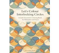 Let’s Colour Interlocking Circles: A Calm Geometric Coloring Book for Relaxation and Focus (Let’s Colour Studio - Patterns & Sacred Designs Collection (Adults))
