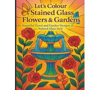 Let’s Colour Stained Glass Flowers & Gardens: Beautiful Floral and Garden Designs in Stained Glass Style (Let’s Colour Stained Glass Collection)
