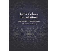 Let’s Colour Tessellations: Interlocking Shape Worlds for Meditative Coloring (Let’s Colour Studio - Patterns & Sacred Designs Collection (Adults))