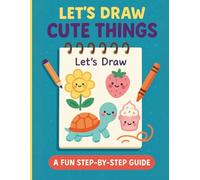 Let’s Draw Cute Things: A Fun Step-by-Step Guide, Drawing Book for Kids Ages 4 to 12