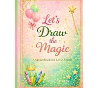 Let’s Draw the Magic: A Sketchbook for Little Artists for Drawing, Painting, Writing, Sketching, or Doodling. with 120 Blank Pages