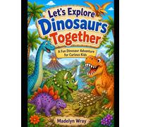 Let’s Explore Dinosaurs Together: A Fun Dinosaur Adventure for Curious Kids