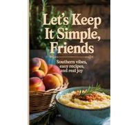 Let’s Keep It Simple, Friends: Southern Vibes, Easy Recipes, and Real Joy