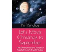 Let’s Move Christmas to September: The Astronomical and Historical Proof of Christ’s True Birthdate (All about the Bible)