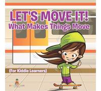 Let’s Move It! What Makes Things Move (For Kiddie Learners)