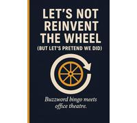 Let’s Not Reinvent the Wheel (But Let’s Pretend We Did) - Buzzword bingo meets office theatre.: Funny gift journal for friends, family and profesionals