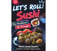 Let’s Roll! Sushi Kochbuch für Teenager: Unnormal leckere, kreative & easy Sushi Rezepte - japanische Küche für Anfänger