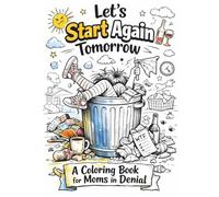 Let’s Start Again Tomorrow: A Coloring Book for Moms in Denial: This is not a self-help book. This is a survival book disguised as a coloring book.