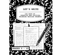 LET’S WRITE: 100 DAYS OF CREATIVE AND CRITICAL THINKING WRITING PROMPTS | PERFECT FOR HIGH SCHOOL STUDENTS | IDEAL FOR ESSAY STARTERS, JOURNAL ENTIRES, & WARM-UPS | WRITING PRACTICE