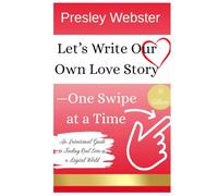 Let’s Write Our Own Love Story-One Swipe at a Time: An Intentional Guide to Finding Real Love in a Digital World