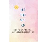 LET THAT GO: Less Crap, More Bliss: Your Journey to a Brighter Life: Funny Journal for a Better Life