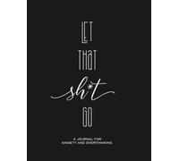 Let That Sh*t Go:: A Journal for Anxiety and Overthinking