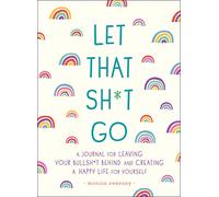 Let That Sh*t Go: A Journal for Leaving Your Bullsh*t Behind and Creating a Happy Life