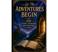 Let The Adventures Begin: 100 Story Starters For Writers