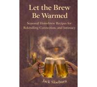 Let the Brew Be Warmed: Seasonal Homebrew Recipes for Rekindling Connection, Romance, and Intimacy