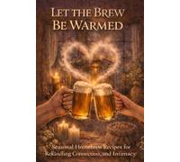 Let the Brew Be Warmed: Seasonal Homebrew Recipes for Rekindling Connection, Romance, and Intimacy
