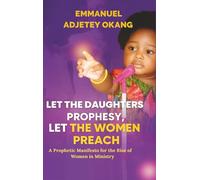 Let The Daughters Prophesy, Let The Women Preach: A Prophetic Manifesto for the Rise of Women in Ministry