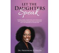 Let the Daughters Speak: Unwelcomed, Uninvited and Unwanted, the Struggles Women Face in Ministry and the Barriers to Overcome
