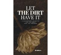 Let the Dirt Have It: A Backwoods Grimoire for the Soft and the Furious: 2 (Tending the You That Survived)