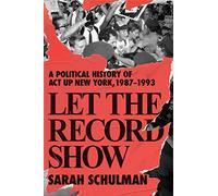 Let the Record Show: A Political History of ACT UP, New York, 1987-1993