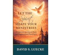 Let the Spirit Shape Your Ministries: Forty Reflections by a Veteran Pastor and Organizational Psychologist