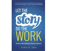 Let the Story Do the Work: The Art of Storytelling for Business Success