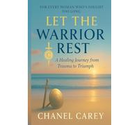LET THE WARRIOR REST: A HEALING JOURNEY FROM TRAUMA TO TRIUMPH