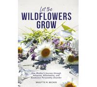 Let the Wildflowers Grow: One Mother's Journey through Adoption, Attachment, and Borderline Personality Disorder
