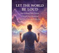 Let the World Be Loud: How to Keep Your Peace, Choose Your Response, and Live From the Inside Out