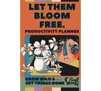 Let Them Bloom Free - Grow Wild & Get Things Done: A Productivity Planner for Free Spirits