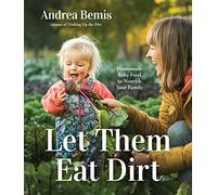 Let Them Eat Dirt: Homemade Baby Food to Nourish Your Family