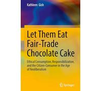 Let Them Eat Fair-Trade Chocolate Cake: Ethical Consumption, Responsibilization, and the Citizen-Consumer in the Age of Neoliberalism
