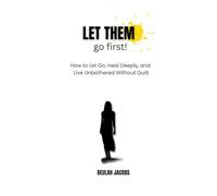 Let them go first !: How to Let Go, Heal Deeply, and Live Unbothered Without Guilt