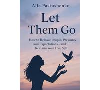 Let Them Go:: How to Release People, Pressure, and Expectations-and Reclaim Your True Self