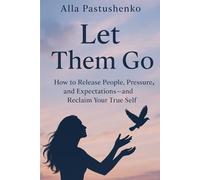 Let Them Go:: How to Release People, Pressure, and Expectations-and Reclaim Your True Self