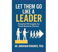 LET THEM GO LIKE A LEADER: POWERFUL HR INSIGHTS FOR SMALL BUSINESS OWNERS