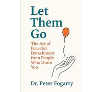 Let Them Go: The Art of Peaceful Detachment from People Who Drain You By Dr. Peter Fogarty