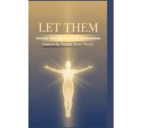 Let Them Journal: Where Theory Meets Action: Healing Lessons in Letting Go, of them, of it, of what's needed and Becoming Whole and Free