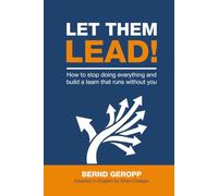 Let Them Lead!: How to Stop Doing Everything and Build a Team That Runs Without You.