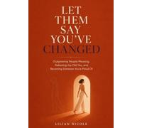 LET THEM SAY YOU'VE CHANGED: Outgrowing People-Pleasing, Releasing the Old You, and Becoming Someone You’re Proud Of
