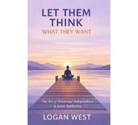 LET THEM THINK WHAT THEY WANT: The Art of Emotional Independence, Inner Authority, and Unshakeable Self-Trust (The Let Them Emotional Detachment Series)