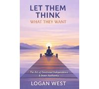 LET THEM THINK WHAT THEY WANT: The Art of Emotional Independence, Inner Authority, and Unshakeable Self-Trust (The Let Them Series)