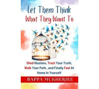 Let Them Think What They Want To: Shed Illusions, Trust Your Truth, Walk Your Path, and Finally Feel at Home in Yourself