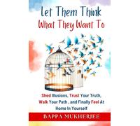 Let Them Think What They Want To: Shed Illusions, Trust Your Truth, Walk Your Path, and Finally Feel at Home in Yourself