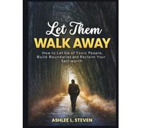 Let Them Walk Away: How To Let Go of Toxic People, Build Boundaries, and Reclaim Your Self-worth