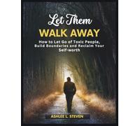 Let Them Walk Away: How To Let Go of Toxic People, Build Boundaries, and Reclaim Your Self-worth
