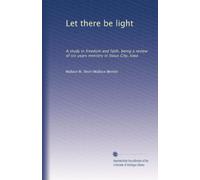 Let there be light: A study in freedom and faith, being a review of six years ministry in Sioux City, Iowa