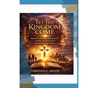 LET THY KINGDOM COME: Revival Awakening in Personal Life, Family, Church, Society, Workplaces, and Nations