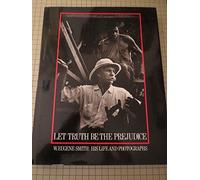 LET TRUTH BE THE PREJUDICE EUGENE SM GEB: W. Eugene Smith - His Life and Photographs